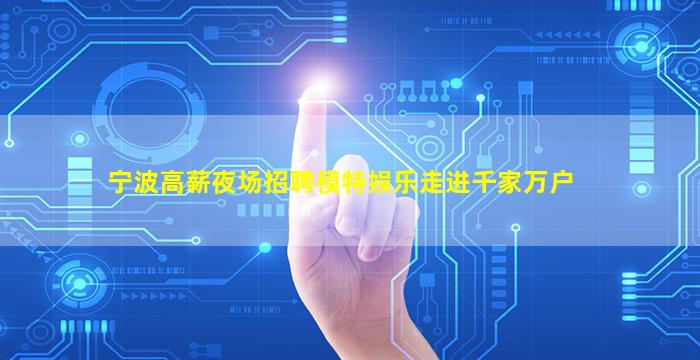 宁波高薪夜场招聘模特娱乐走进千家万户