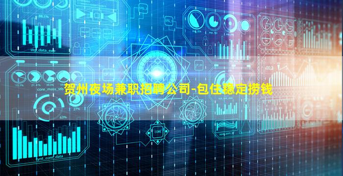 贺州夜场兼职招聘公司-包住稳定捞钱